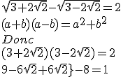 \sqrt{3+2\sqrt{2}}-\sqrt{3-2\sqrt{2}}=2\\
 \\ (a+b)(a-b)=a^^2+b^2 \\
 \\ \\
 \\ Donc \\
 \\ \\
 \\ (3+2\sqrt{2})(3-2\sqrt{2})=2 \\
 \\ 
 \\ 
 \\ 
 \\ 9-6\sqrt{2}+6\sqrt{2}}-8=1